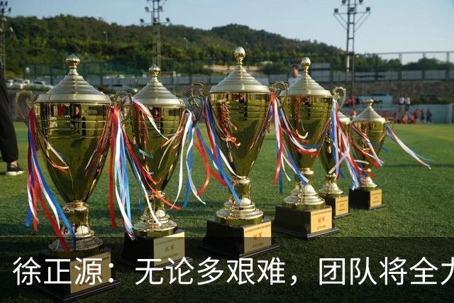 徐正源：无论多艰难，团队将全力争取每一场胜利